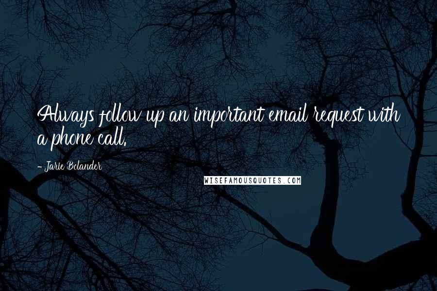 Jarie Bolander Quotes: Always follow up an important email request with a phone call.