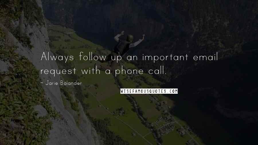 Jarie Bolander Quotes: Always follow up an important email request with a phone call.
