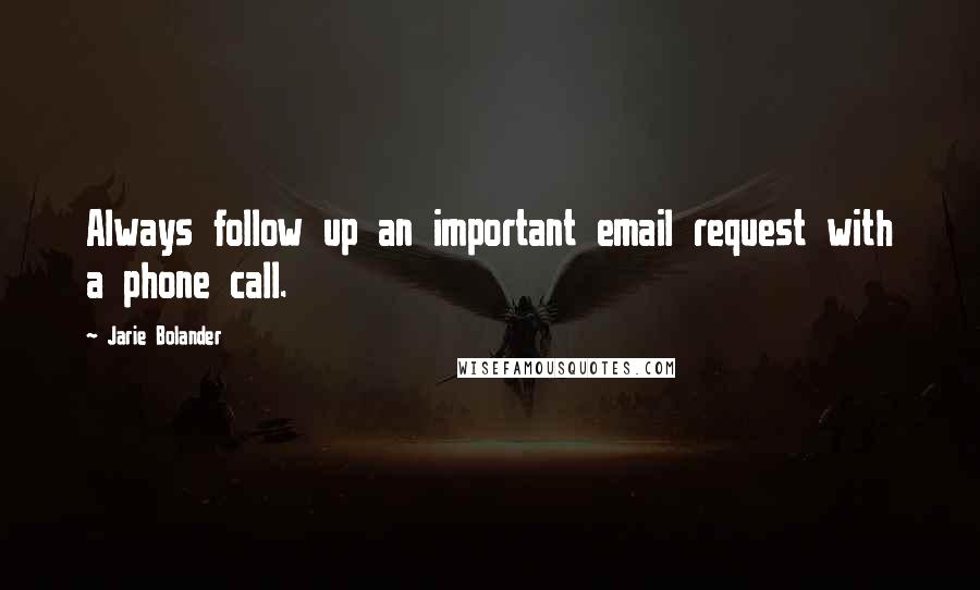 Jarie Bolander Quotes: Always follow up an important email request with a phone call.
