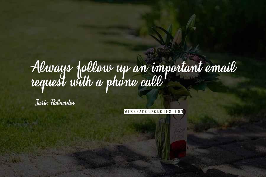 Jarie Bolander Quotes: Always follow up an important email request with a phone call.