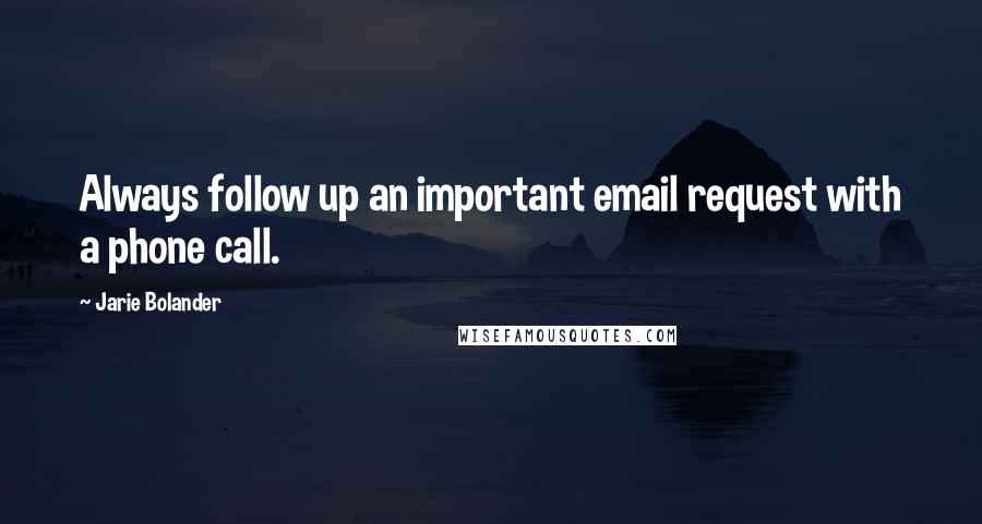 Jarie Bolander Quotes: Always follow up an important email request with a phone call.