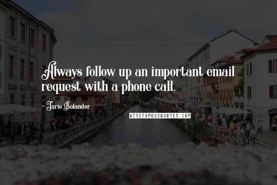 Jarie Bolander Quotes: Always follow up an important email request with a phone call.