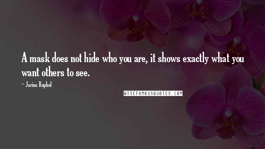 Jarius Raphel Quotes: A mask does not hide who you are, it shows exactly what you want others to see.