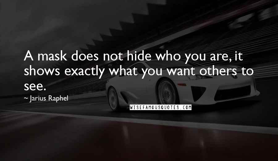 Jarius Raphel Quotes: A mask does not hide who you are, it shows exactly what you want others to see.