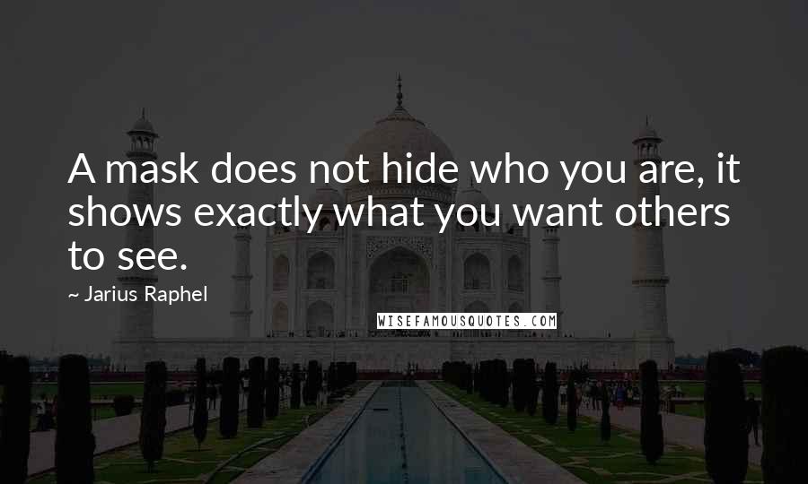 Jarius Raphel Quotes: A mask does not hide who you are, it shows exactly what you want others to see.