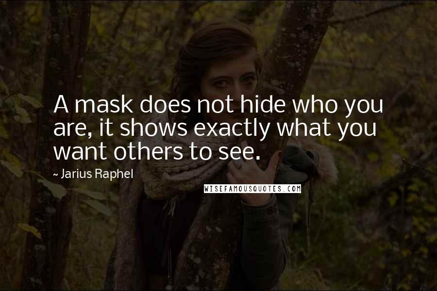 Jarius Raphel Quotes: A mask does not hide who you are, it shows exactly what you want others to see.