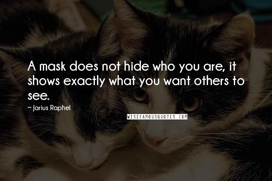 Jarius Raphel Quotes: A mask does not hide who you are, it shows exactly what you want others to see.