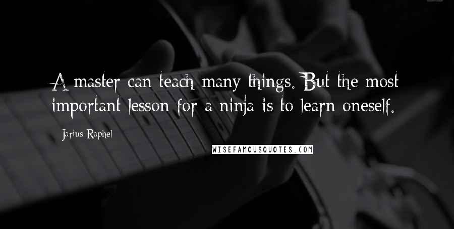 Jarius Raphel Quotes: A master can teach many things. But the most important lesson for a ninja is to learn oneself.