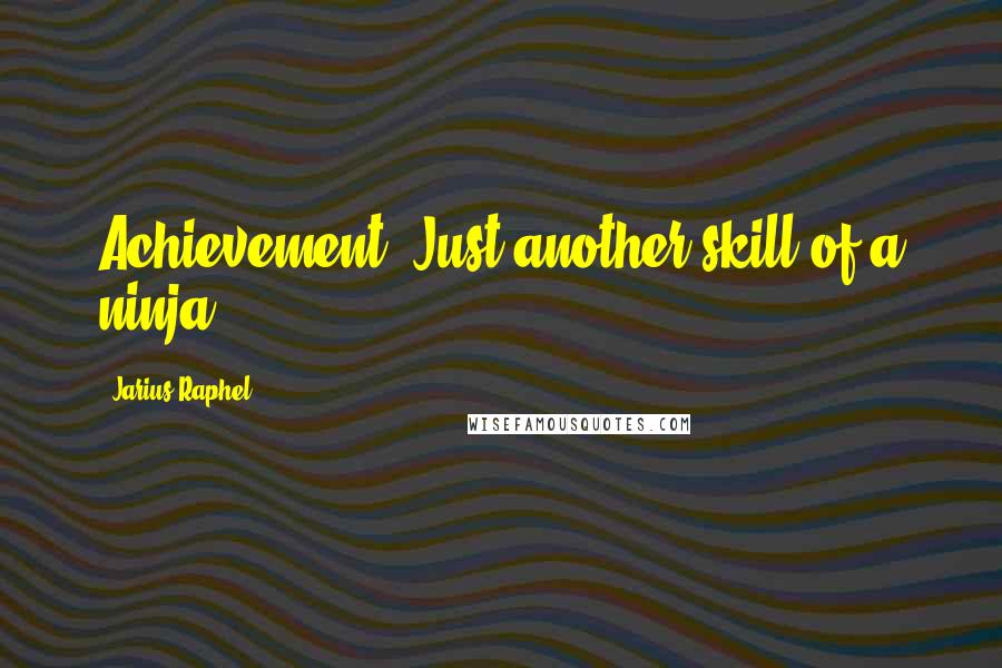 Jarius Raphel Quotes: Achievement. Just another skill of a ninja.