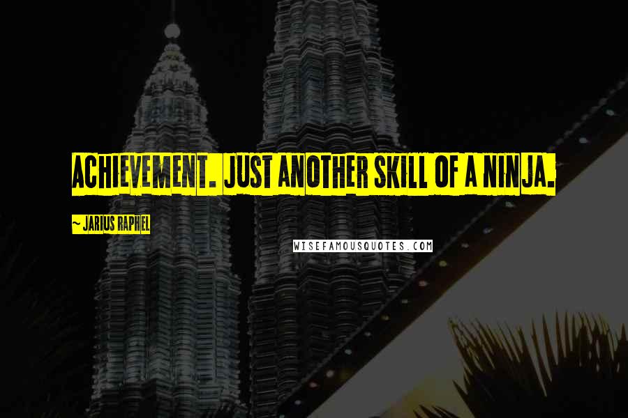 Jarius Raphel Quotes: Achievement. Just another skill of a ninja.