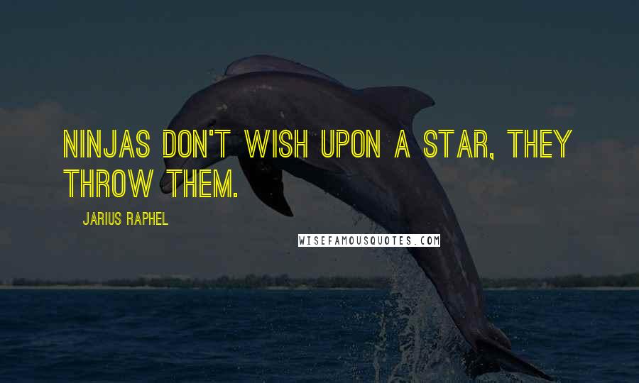 Jarius Raphel Quotes: Ninjas don't wish upon a star, they throw them.