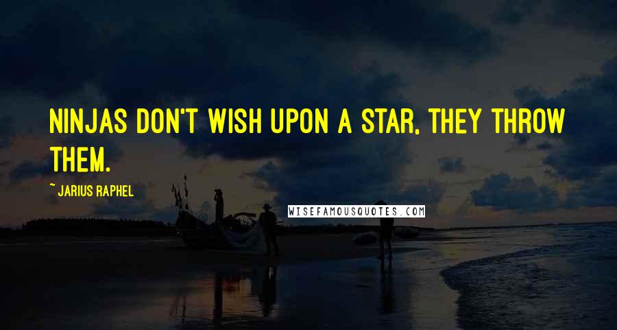 Jarius Raphel Quotes: Ninjas don't wish upon a star, they throw them.