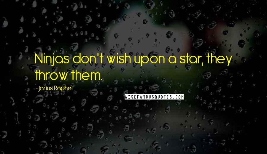 Jarius Raphel Quotes: Ninjas don't wish upon a star, they throw them.