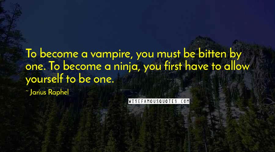 Jarius Raphel Quotes: To become a vampire, you must be bitten by one. To become a ninja, you first have to allow yourself to be one.