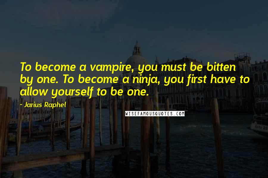 Jarius Raphel Quotes: To become a vampire, you must be bitten by one. To become a ninja, you first have to allow yourself to be one.