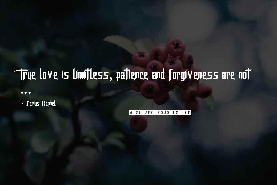 Jarius Raphel Quotes: True love is limitless, patience and forgiveness are not ...