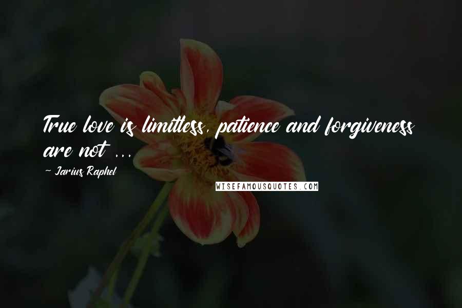 Jarius Raphel Quotes: True love is limitless, patience and forgiveness are not ...