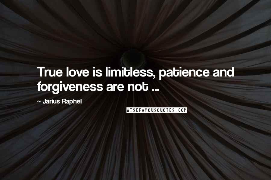 Jarius Raphel Quotes: True love is limitless, patience and forgiveness are not ...