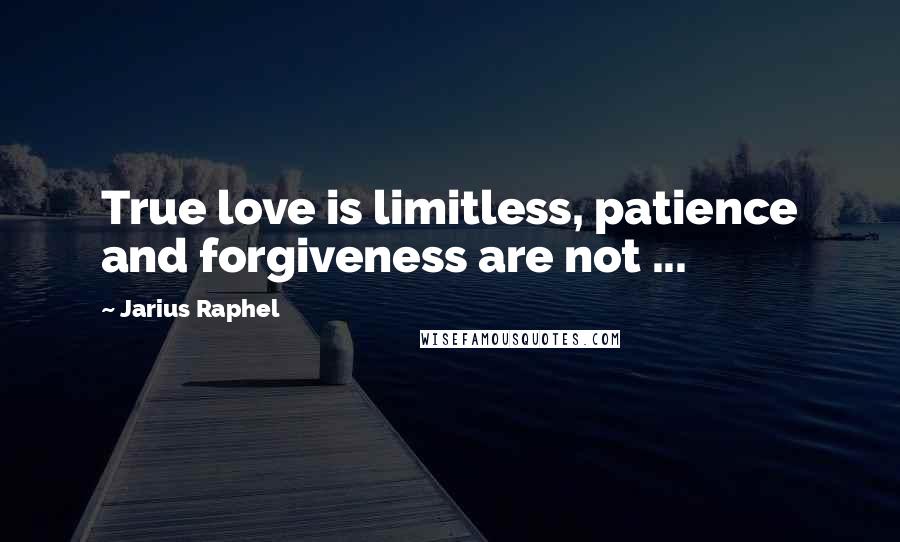 Jarius Raphel Quotes: True love is limitless, patience and forgiveness are not ...