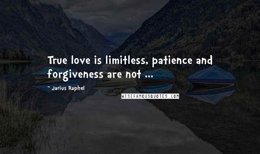 Jarius Raphel Quotes: True love is limitless, patience and forgiveness are not ...