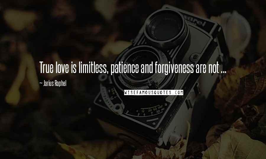 Jarius Raphel Quotes: True love is limitless, patience and forgiveness are not ...