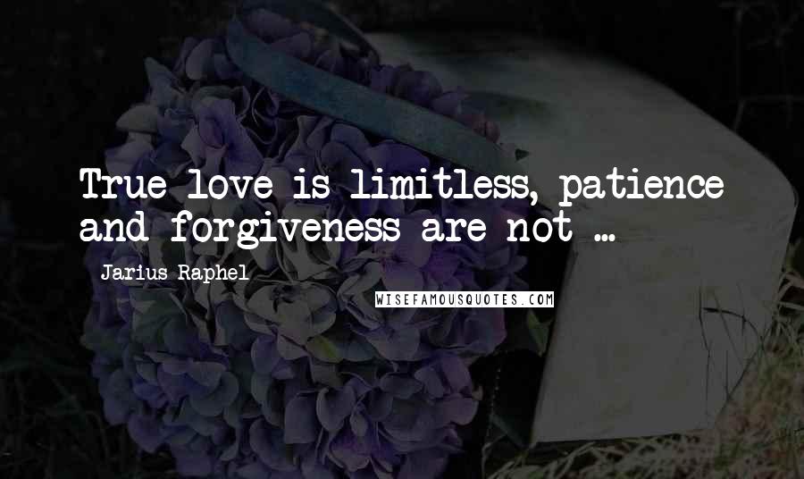 Jarius Raphel Quotes: True love is limitless, patience and forgiveness are not ...