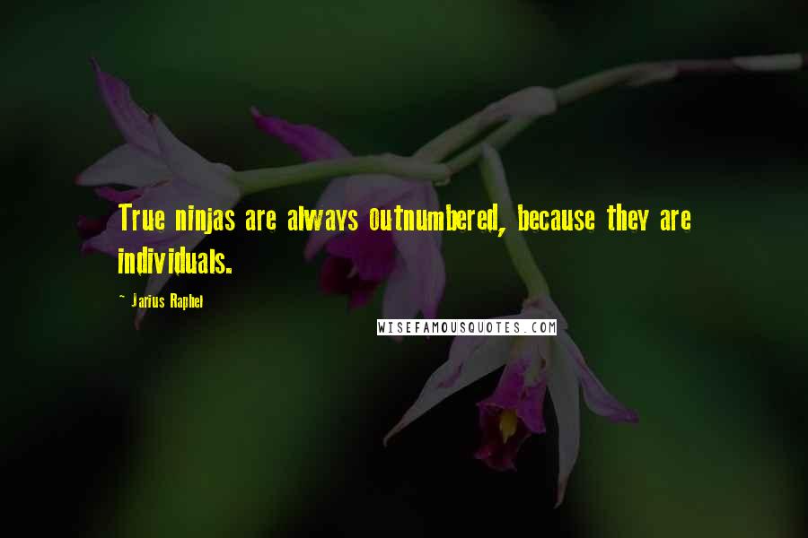 Jarius Raphel Quotes: True ninjas are always outnumbered, because they are individuals.