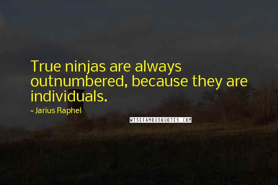 Jarius Raphel Quotes: True ninjas are always outnumbered, because they are individuals.