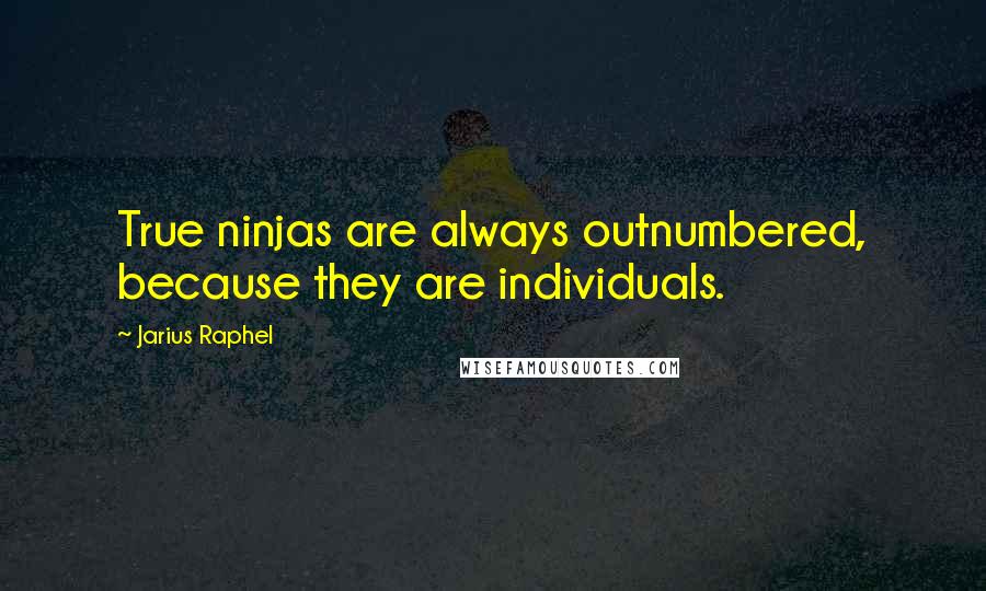 Jarius Raphel Quotes: True ninjas are always outnumbered, because they are individuals.