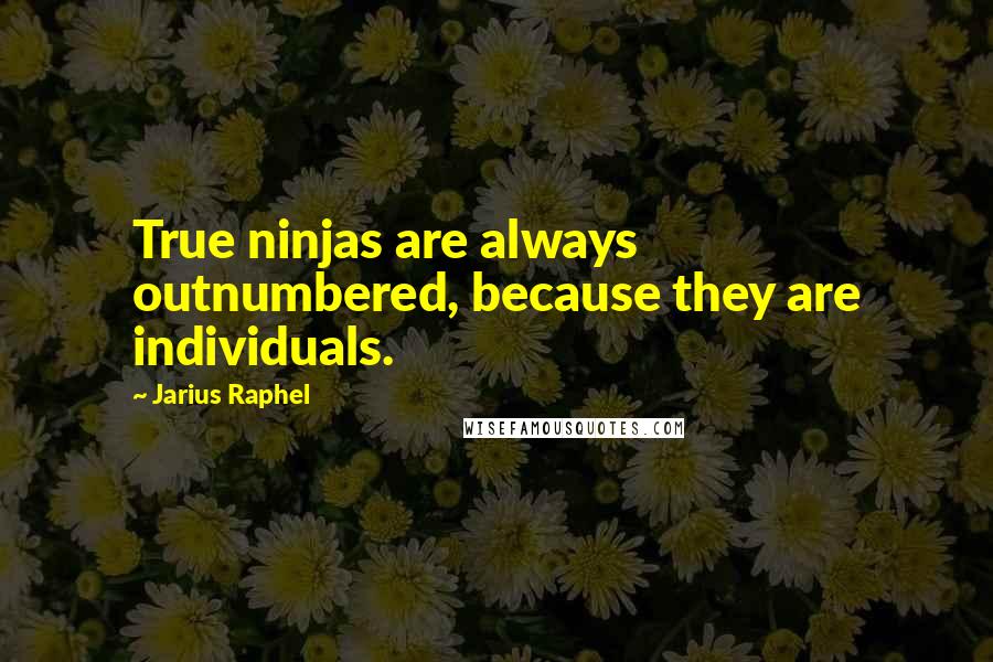 Jarius Raphel Quotes: True ninjas are always outnumbered, because they are individuals.