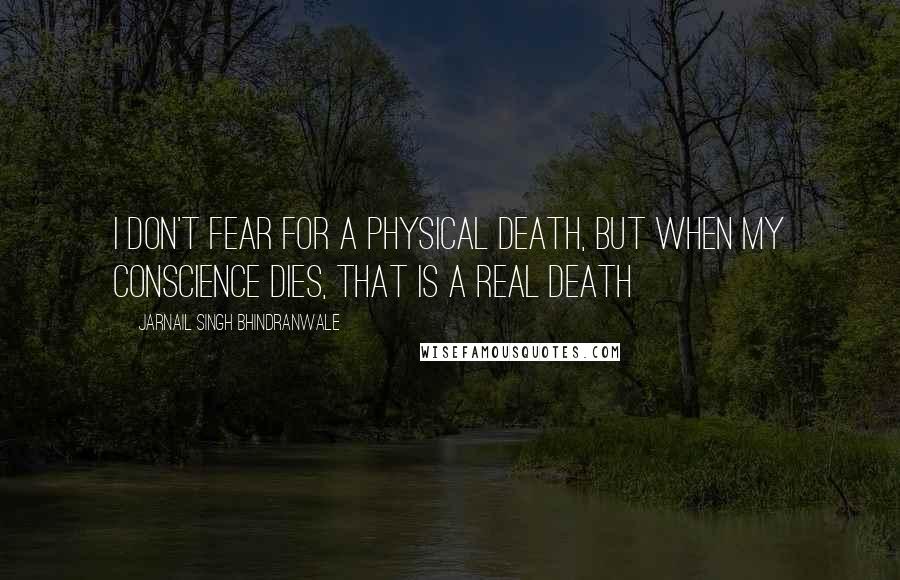 Jarnail Singh Bhindranwale Quotes: I don't fear for a physical death, but when my conscience dies, that is a real death