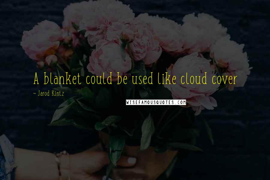 Jarod Kintz Quotes: A blanket could be used like cloud cover