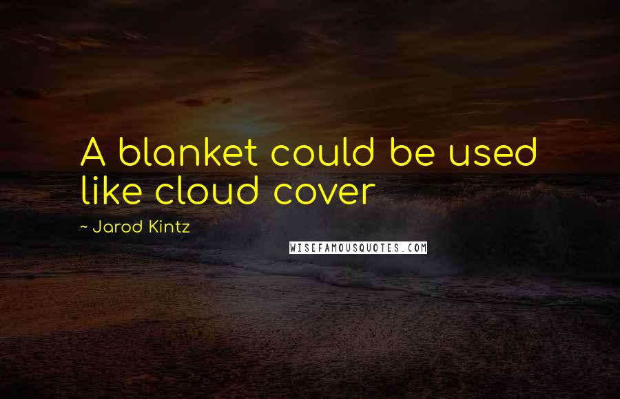 Jarod Kintz Quotes: A blanket could be used like cloud cover