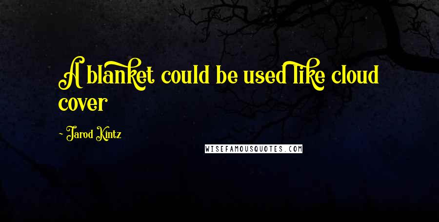 Jarod Kintz Quotes: A blanket could be used like cloud cover