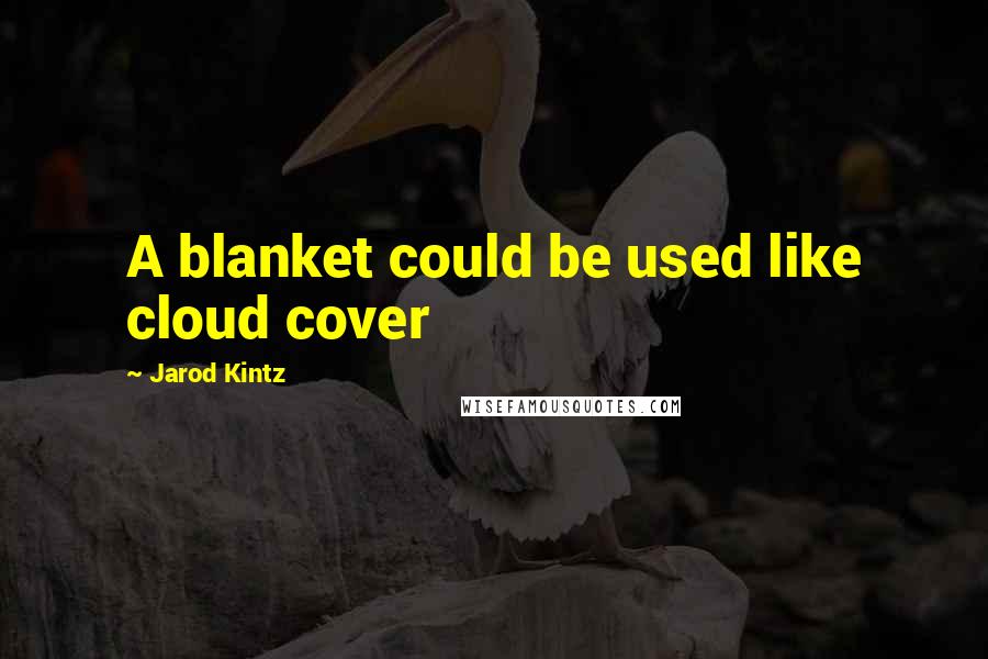 Jarod Kintz Quotes: A blanket could be used like cloud cover