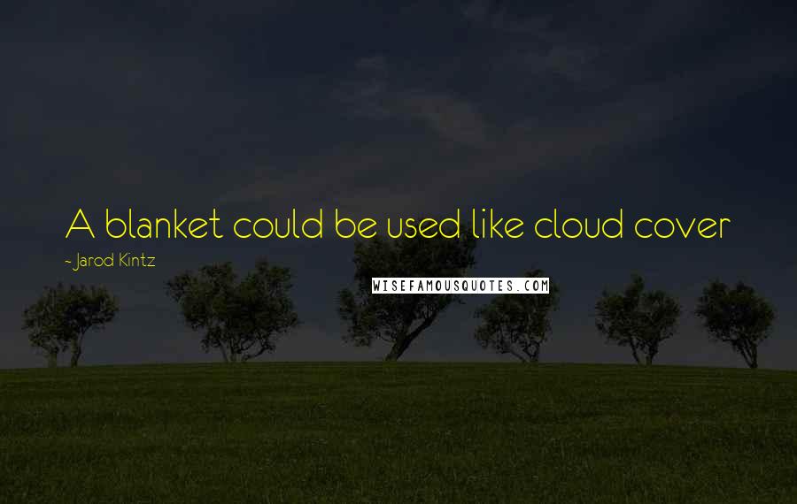 Jarod Kintz Quotes: A blanket could be used like cloud cover