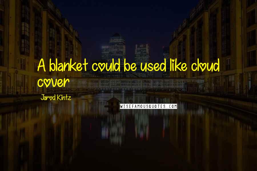 Jarod Kintz Quotes: A blanket could be used like cloud cover