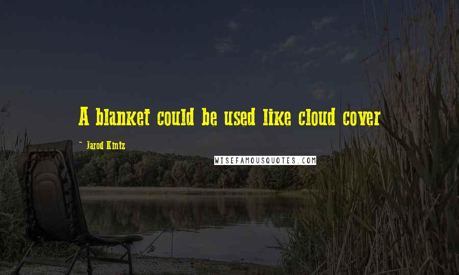 Jarod Kintz Quotes: A blanket could be used like cloud cover