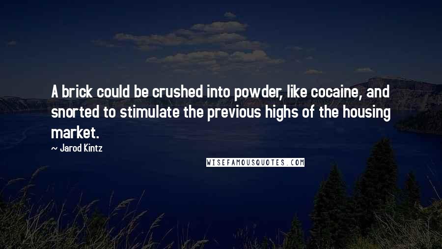 Jarod Kintz Quotes: A brick could be crushed into powder, like cocaine, and snorted to stimulate the previous highs of the housing market.