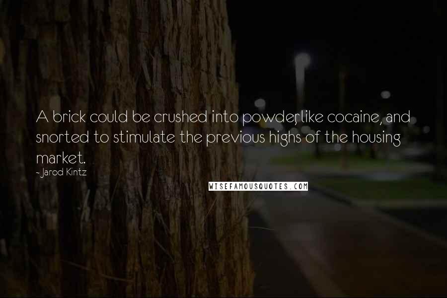 Jarod Kintz Quotes: A brick could be crushed into powder, like cocaine, and snorted to stimulate the previous highs of the housing market.