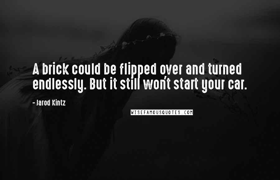 Jarod Kintz Quotes: A brick could be flipped over and turned endlessly. But it still won't start your car.