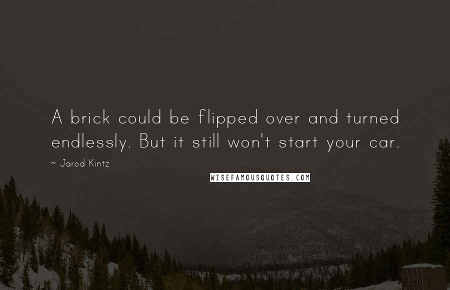 Jarod Kintz Quotes: A brick could be flipped over and turned endlessly. But it still won't start your car.