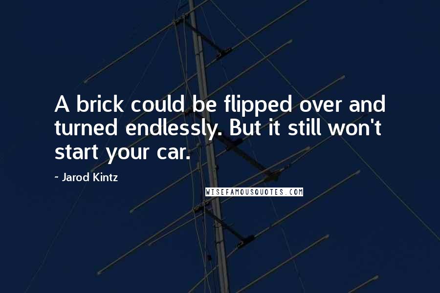 Jarod Kintz Quotes: A brick could be flipped over and turned endlessly. But it still won't start your car.