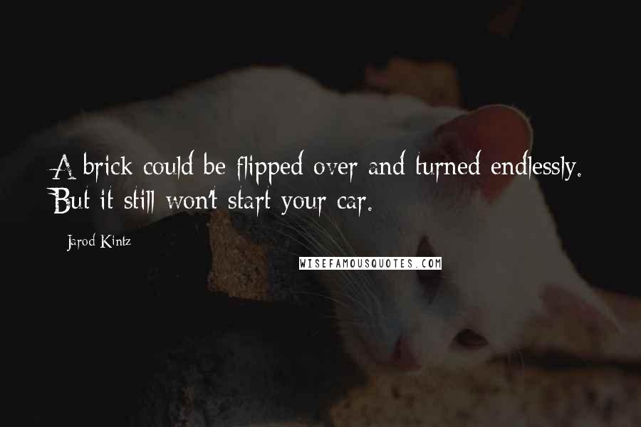 Jarod Kintz Quotes: A brick could be flipped over and turned endlessly. But it still won't start your car.
