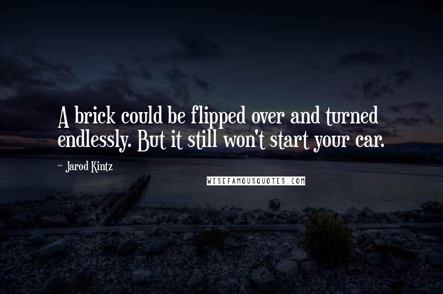 Jarod Kintz Quotes: A brick could be flipped over and turned endlessly. But it still won't start your car.