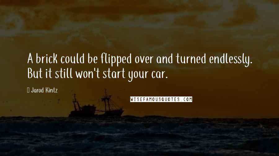 Jarod Kintz Quotes: A brick could be flipped over and turned endlessly. But it still won't start your car.