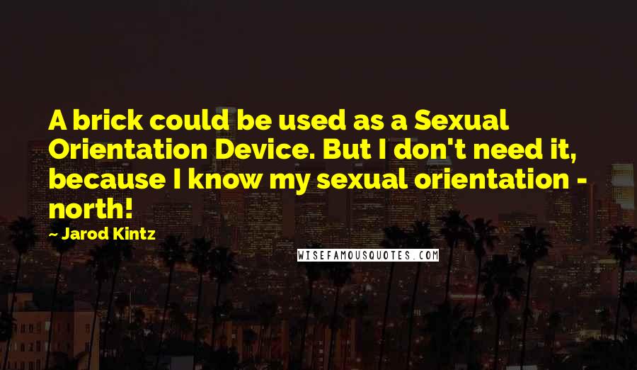 Jarod Kintz Quotes: A brick could be used as a Sexual Orientation Device. But I don't need it, because I know my sexual orientation - north!