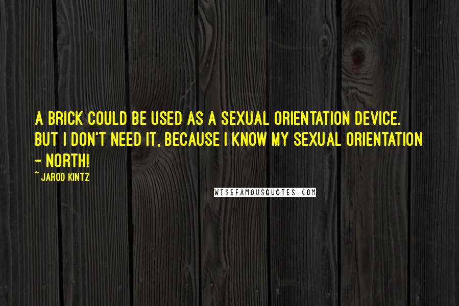 Jarod Kintz Quotes: A brick could be used as a Sexual Orientation Device. But I don't need it, because I know my sexual orientation - north!