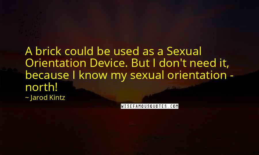 Jarod Kintz Quotes: A brick could be used as a Sexual Orientation Device. But I don't need it, because I know my sexual orientation - north!