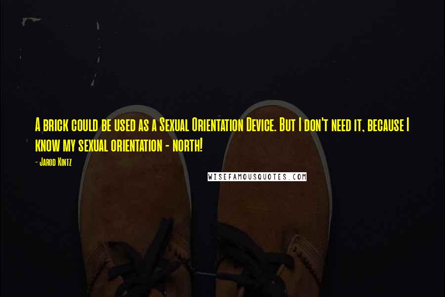 Jarod Kintz Quotes: A brick could be used as a Sexual Orientation Device. But I don't need it, because I know my sexual orientation - north!